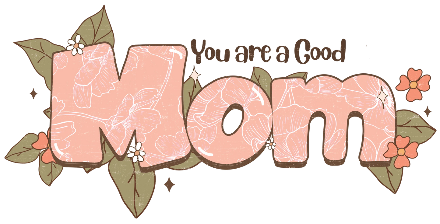You Are A Good Mom Design - DTF Ready To Press