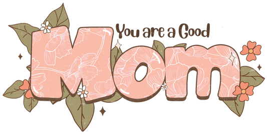 You Are A Good Mom Design - DTF Ready To Press