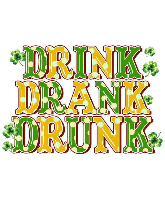Drink Drank Drunk Saint Patricks Day Design - DTF Ready To Press