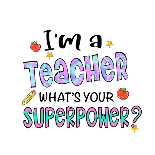 I'm A Teacher What's Your SuperPower Design - DTF Ready To Press