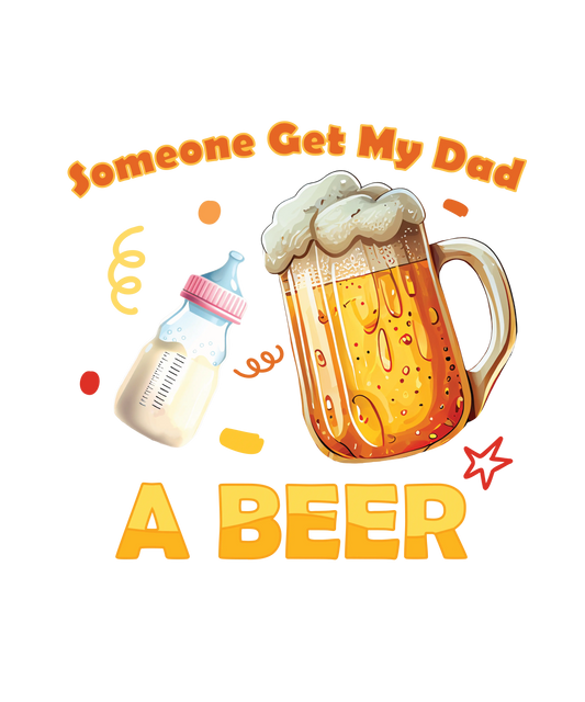 Someone Get My Dad A Beer  Design - DTF Ready To Press