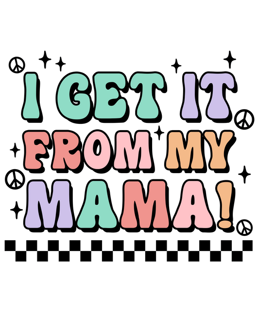 I Get It From My Mama Design - DTF Ready To Press