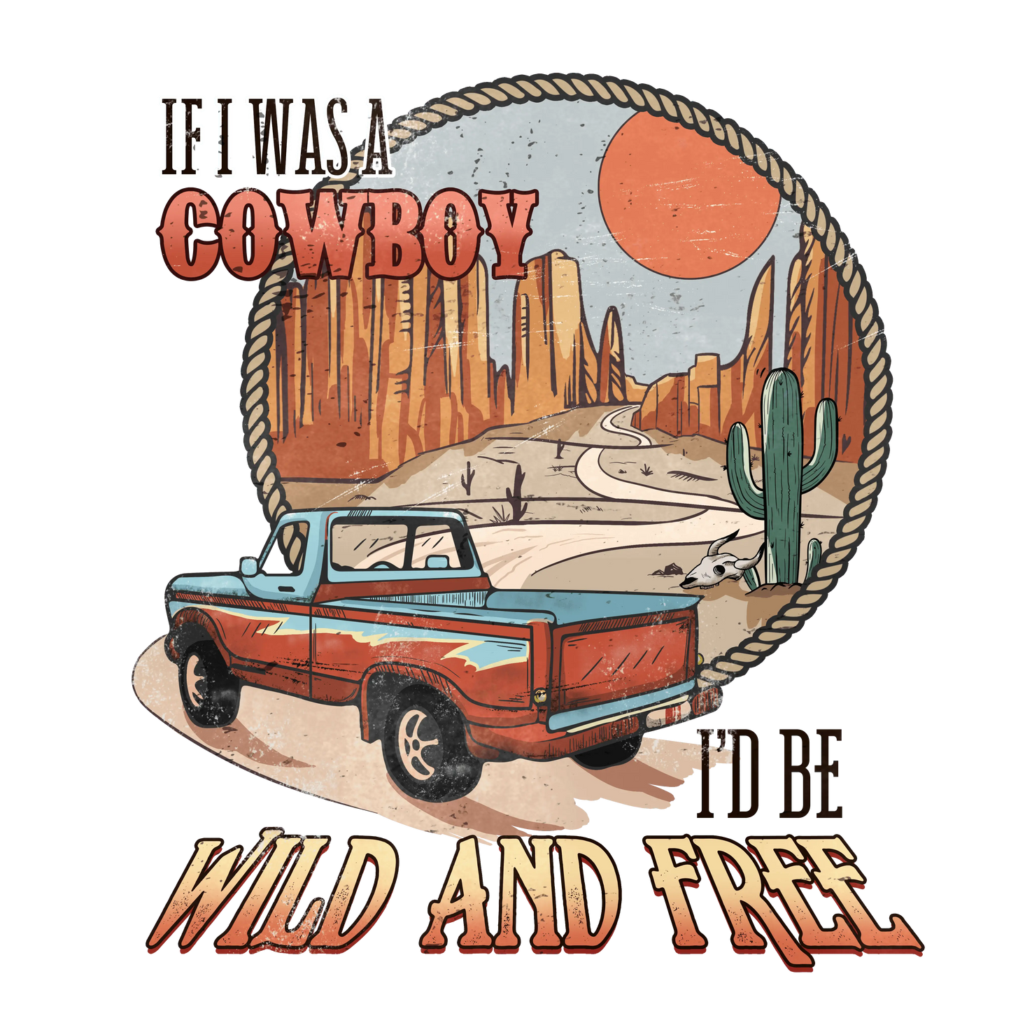 If I Was A Cowboy I'd Be Wild And Free Western Design - DTF Ready To Press