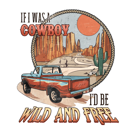 If I Was A Cowboy I'd Be Wild And Free Western Design - DTF Ready To Press