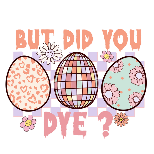 But Did You Dye Easter Party Design - DTF Ready To Press