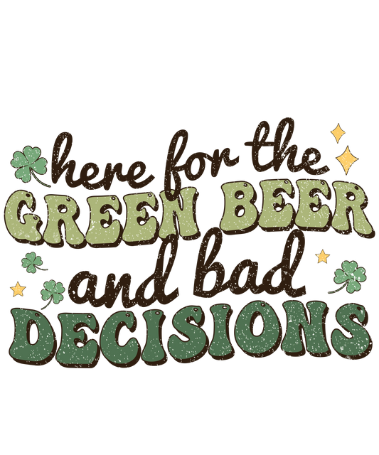 Here For The Green Beer And Bad Decisions Saint Patrick's Design - DTF Ready To Press