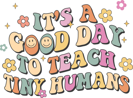 Good Day To Teach Tiny Humans Design - DTF Ready To Press